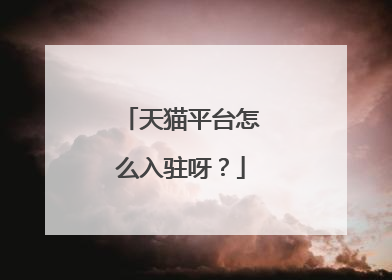 天猫平台怎么入驻呀?