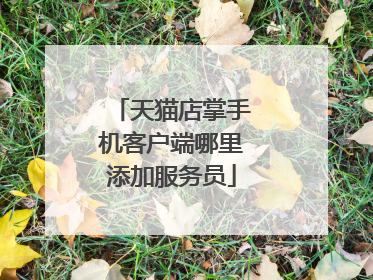 天猫店掌手机客户端哪里添加服务员