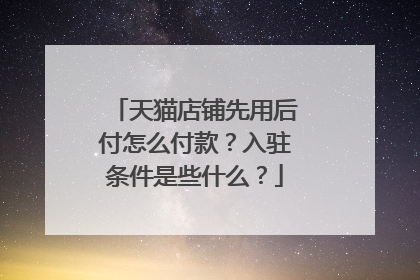 天猫店铺先用后付怎么付款?入驻条件是些什么?