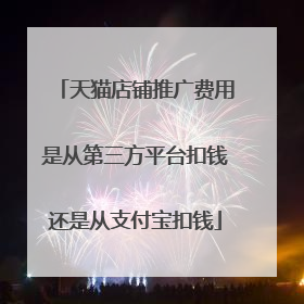 天猫店铺推广费用是从第三方平台扣钱还是从支付宝扣钱