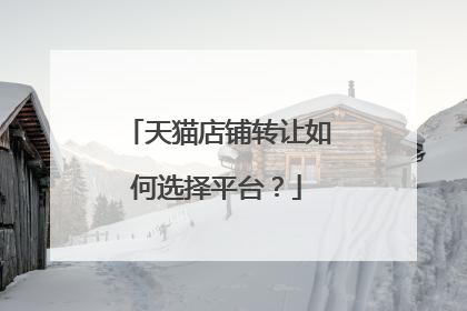 天猫店铺转让如何选择平台?