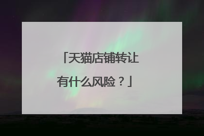 天猫店铺转让有什么风险?