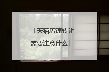 天猫店铺转让需要注意什么