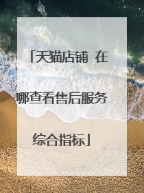 天猫店铺 在哪查看售后服务综合指标