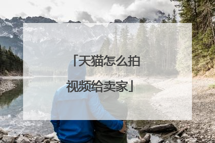 天猫怎么拍视频给卖家