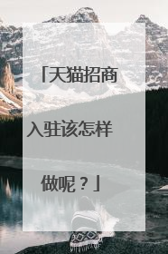 天猫招商入驻该怎样做呢?