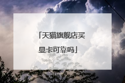 天猫旗舰店买显卡可靠吗