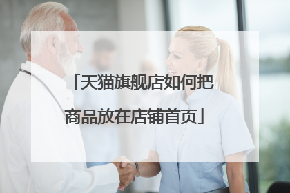 天猫旗舰店如何把商品放在店铺首页