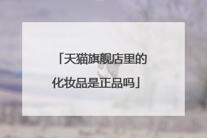 天猫旗舰店里的化妆品是正品吗
