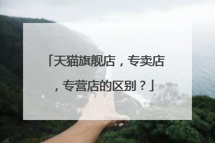 天猫旗舰店,专卖店,专营店的区别?