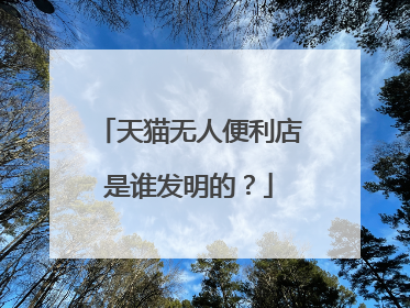 天猫无人便利店是谁发明的?