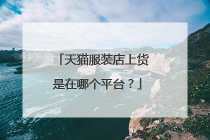 天猫服装店上货是在哪个平台？