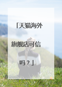 天猫海外旗舰店可信吗？