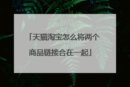 天猫淘宝怎么将两个商品链接合在一起