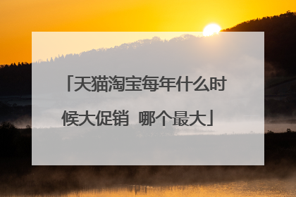 天猫淘宝每年什么时候大促销 哪个最大