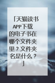 天猫读书APP下载的电子书在哪个文件夹里？文件夹名是什么？