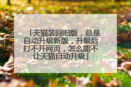 天猫装回旧版,总是自动升级新版,升级后打不开网页,怎么能不让天猫自动升级