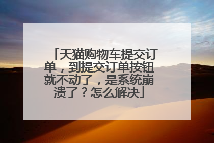 天猫购物车提交订单，到提交订单按钮就不动了，是系统崩溃了？怎么解决