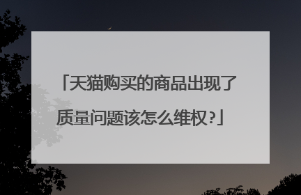 天猫购买的商品出现了质量问题该怎么维权?