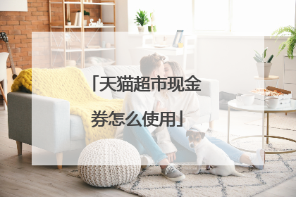 天猫超市现金券怎么使用