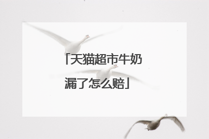 天猫超市牛奶漏了怎么赔