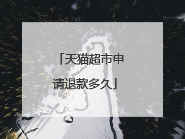天猫超市申请退款多久