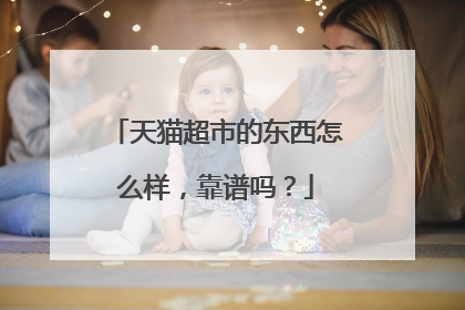 天猫超市的东西怎么样,靠谱吗?