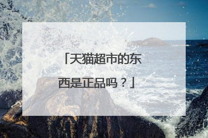 天猫超市的东西是正品吗?