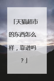 天猫超市的东西怎么样,靠谱吗?