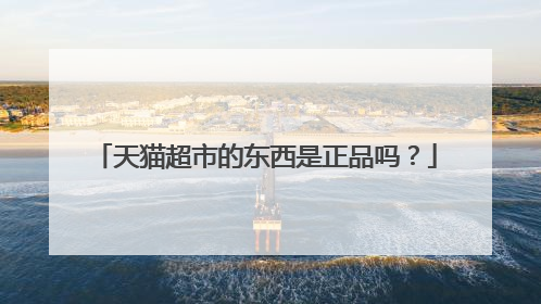 天猫超市的东西是正品吗?
