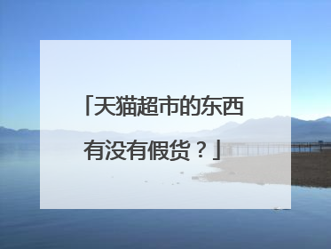 天猫超市的东西有没有假货?