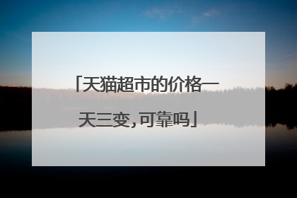 天猫超市的价格一天三变,可靠吗