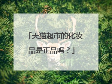天猫超市的化妆品是正品吗?