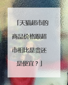天猫超市的商品价格跟超市相比是贵还是便宜？