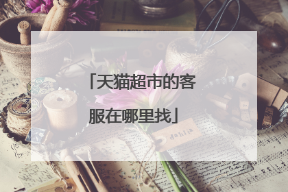 天猫超市的客服在哪里找