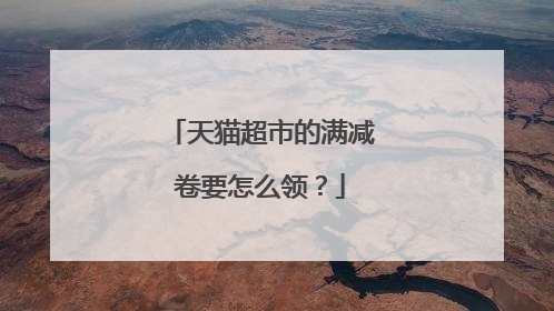 天猫超市的满减卷要怎么领?