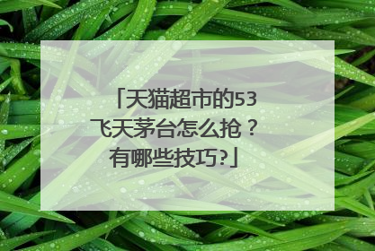 天猫超市的53飞天茅台怎么抢?有哪些技巧?