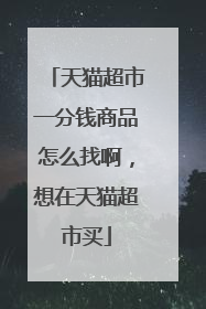 天猫超市一分钱商品怎么找啊,想在天猫超市买