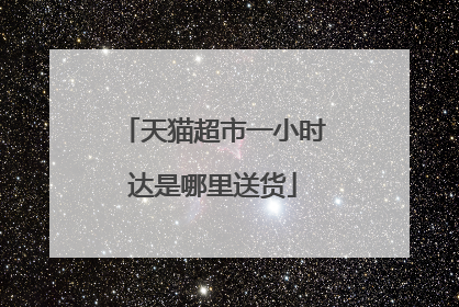 天猫超市一小时达是哪里送货