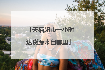 天猫超市一小时达货源来自哪里