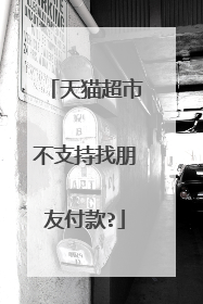 天猫超市不支持找朋友付款?