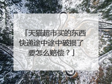 天猫超市买的东西快递途中途中破损了要怎么赔偿?