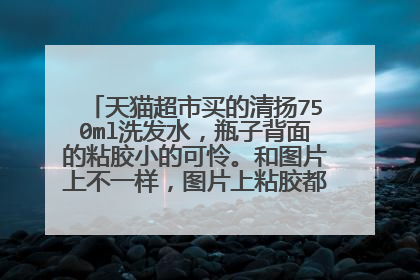 天猫超市买的清扬750ml洗发水,瓶子背面的粘胶小的可怜。和图片上不一样,图片上粘胶都是贴满整个瓶