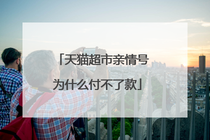 天猫超市亲情号为什么付不了款