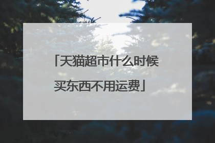 天猫超市什么时候买东西不用运费