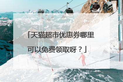天猫超市优惠券哪里可以免费领取呀？