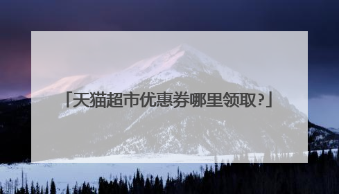天猫超市优惠券哪里领取?
