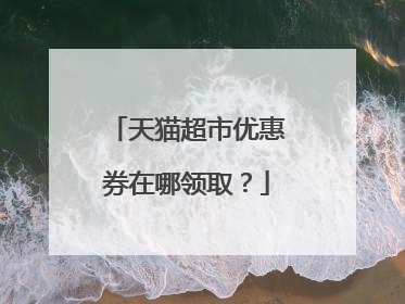 天猫超市优惠券在哪领取?