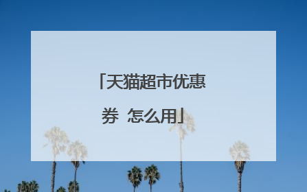 天猫超市优惠券 怎么用