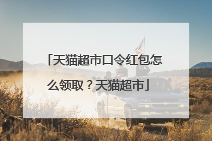 天猫超市口令红包怎么领取?天猫超市